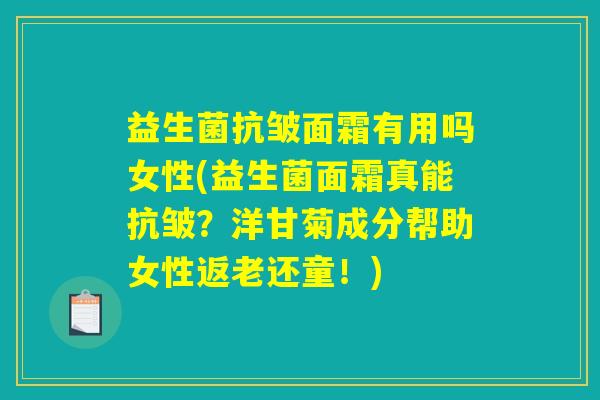 益生菌抗皱面霜有用吗女性(益生菌面霜真能抗皱？洋甘菊成分帮助女性返老还童！)