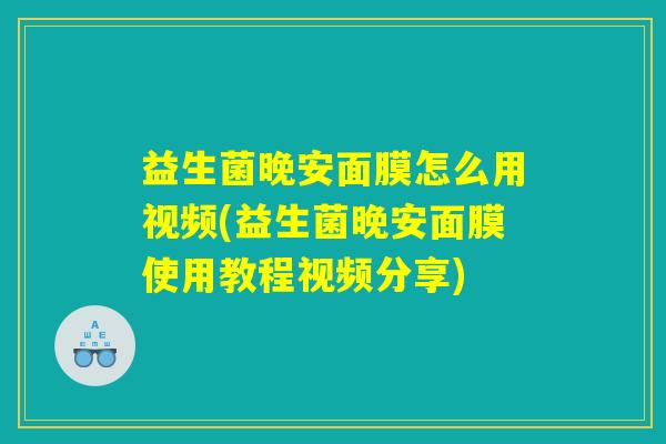 益生菌晚安面膜怎么用视频(益生菌晚安面膜使用教程视频分享)