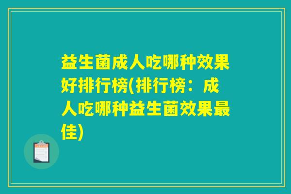 益生菌成人吃哪种效果好排行榜(排行榜：成人吃哪种益生菌效果最佳)