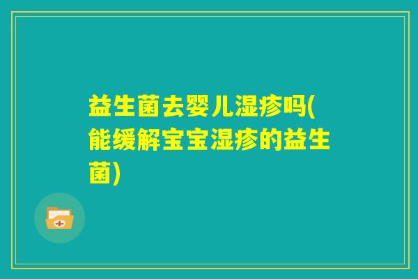 益生菌去婴儿湿疹吗(能缓解宝宝湿疹的益生菌)