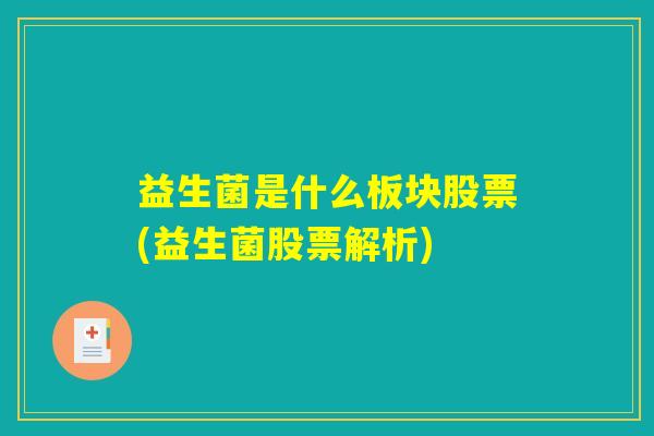 益生菌是什么板块股票(益生菌股票解析)