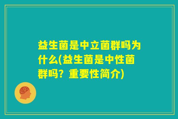 益生菌是中立菌群吗为什么(益生菌是中性菌群吗?重要性简介) 益生菌是中立菌群吗为什么(益生菌是中性菌群吗?重要性简介)