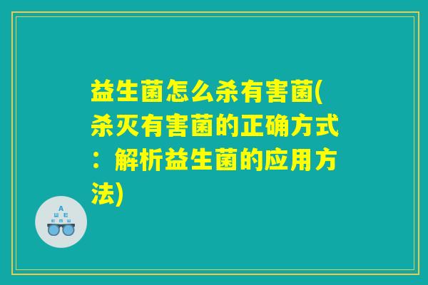 益生菌怎么杀有害菌(杀灭有害菌的正确方式：解析益生菌的应用方法)