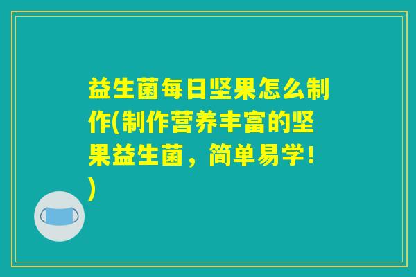 益生菌每日坚果怎么制作(制作营养丰富的坚果益生菌，简单易学！)