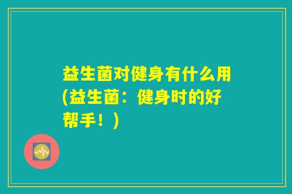 益生菌对健身有什么用(益生菌：健身时的好帮手！)