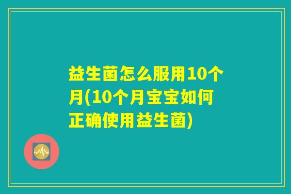 益生菌怎么服用10个月(10个月宝宝如何正确使用益生菌)