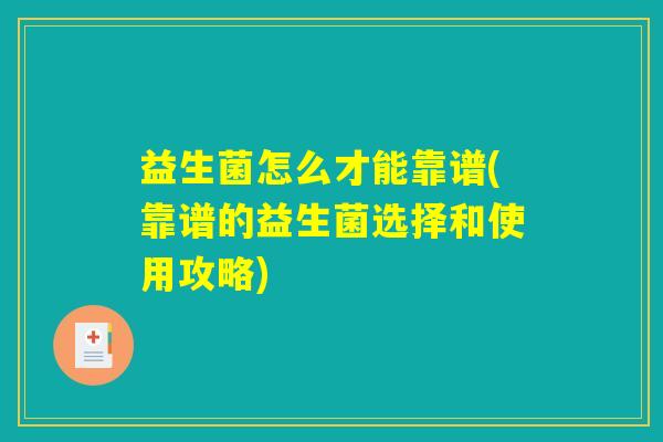 益生菌怎么才能靠谱(靠谱的益生菌选择和使用攻略)