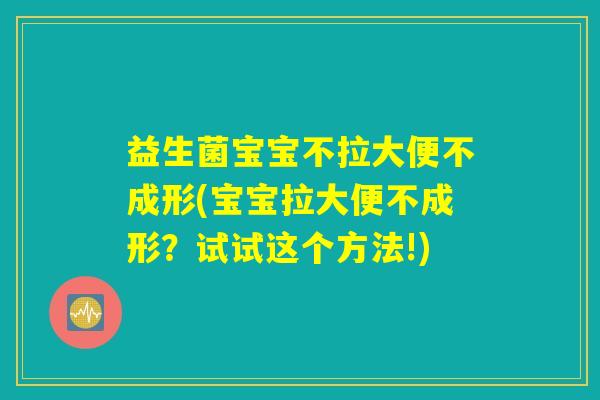 益生菌宝宝不拉大便不成形(宝宝拉大便不成形?试试这个方法!) 益生菌宝宝不拉大便不成形(宝宝拉大便不成形?试试这个方法!)