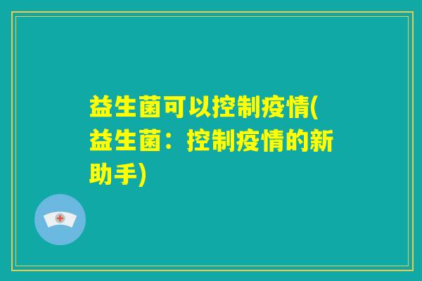 益生菌可以控制疫情(益生菌：控制疫情的新助手)