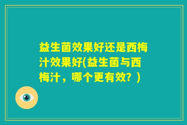益生菌效果好还是西梅汁效果好(益生菌与西梅汁，哪个更有效？)