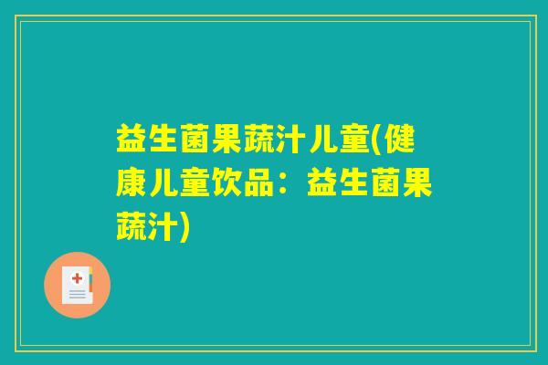 益生菌果蔬汁儿童(健康儿童饮品：益生菌果蔬汁)