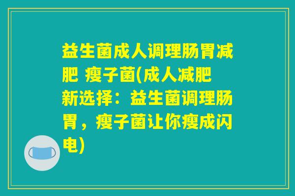 益生菌成人调理肠胃减肥 瘦子菌(成人减肥新选择：益生菌调理肠胃，瘦子菌让你瘦成闪电)