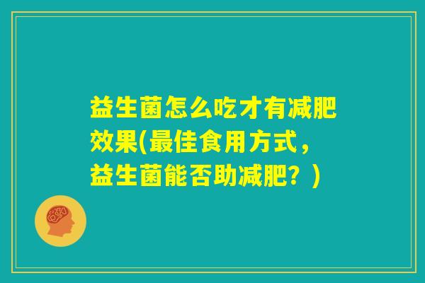 益生菌怎么吃才有减肥效果(最佳食用方式，益生菌能否助减肥？)