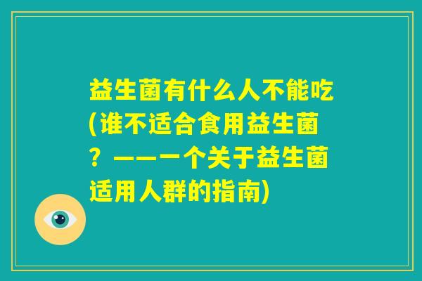 益生菌有什么人不能吃(谁不适合食用益生菌？——一个关于益生菌适用人群的指南)