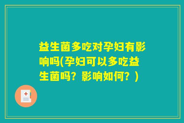益生菌多吃对孕妇有影响吗(孕妇可以多吃益生菌吗？影响如何？)
