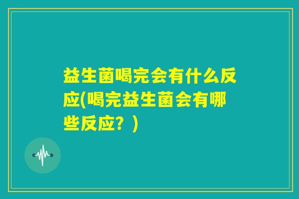 益生菌喝完会有什么反应(喝完益生菌会有哪些反应？)