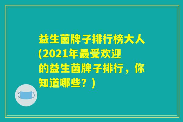 益生菌牌子排行榜大人(2021年最受欢迎的益生菌牌子排行，你知道哪些？)