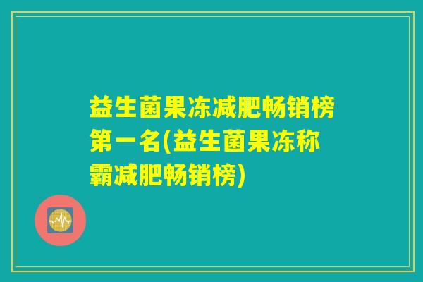 益生菌果冻减肥畅销榜第一名(益生菌果冻称霸减肥畅销榜)