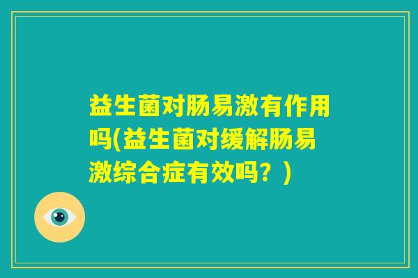 益生菌对肠易激有作用吗(益生菌对缓解肠易激综合症有效吗？)