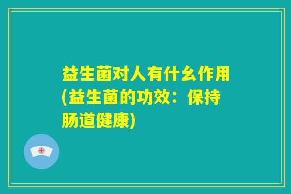 益生菌对人有什幺作用(益生菌的功效：保持肠道健康)
