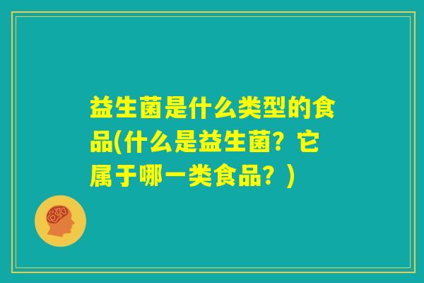 益生菌是什么类型的食品(什么是益生菌？它属于哪一类食品？)