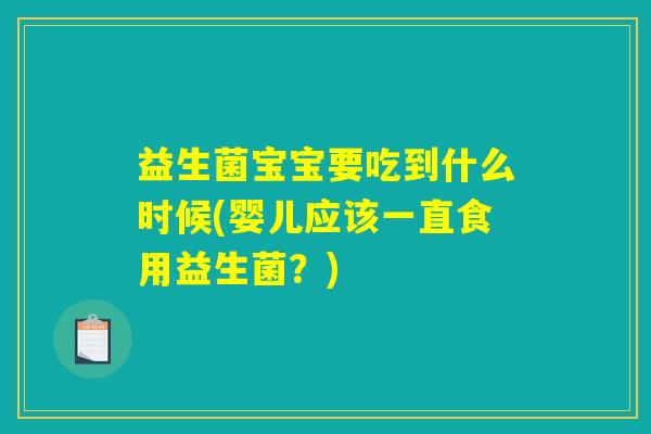 益生菌宝宝要吃到什么时候(婴儿应该一直食用益生菌？)
