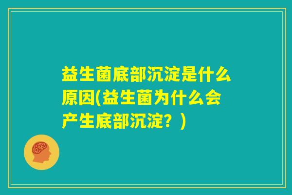 益生菌底部沉淀是什么原因(益生菌为什么会产生底部沉淀？)