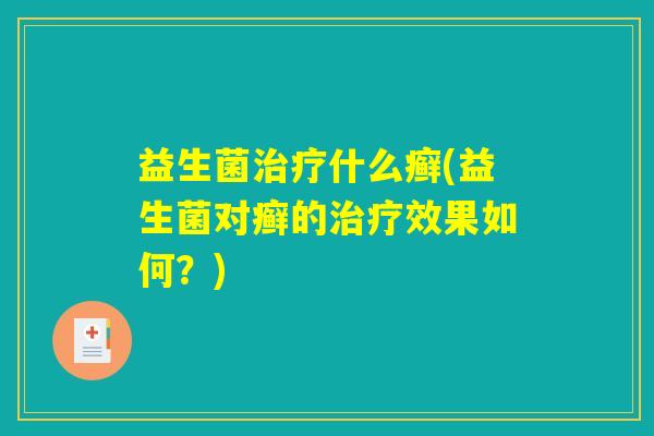 益生菌治疗什么癣(益生菌对癣的治疗效果如何？)