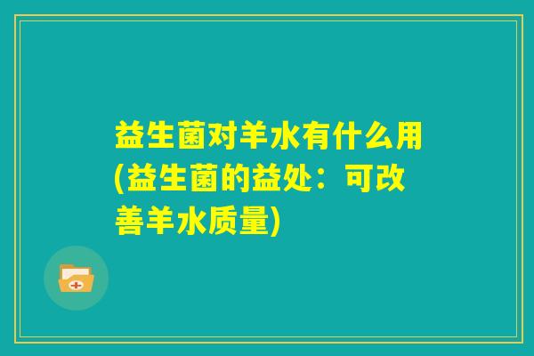 益生菌对羊水有什么用(益生菌的益处：可改善羊水质量)