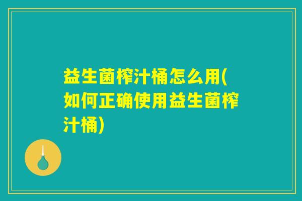 益生菌榨汁桶怎么用(如何正确使用益生菌榨汁桶)