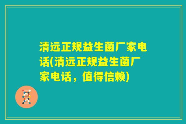 清远正规益生菌厂家电话(清远正规益生菌厂家电话，值得信赖)