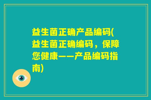 益生菌正确产品编码(益生菌正确编码，保障您健康——产品编码指南)