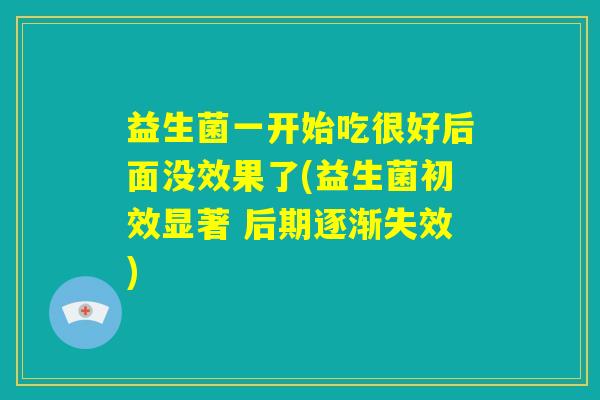 益生菌一开始吃很好后面没效果了(益生菌初效显著 后期逐渐失效)