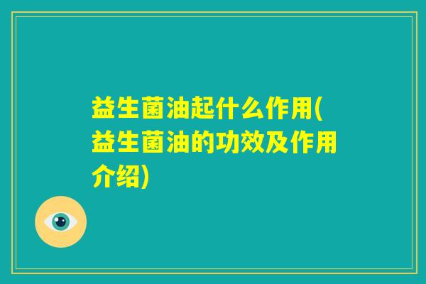 益生菌油起什么作用(益生菌油的功效及作用介绍)