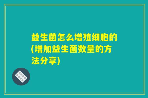 益生菌怎么增殖细胞的(增加益生菌数量的方法分享)