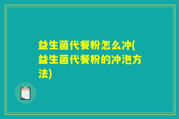 益生菌代餐粉怎么冲(益生菌代餐粉的冲泡方法)