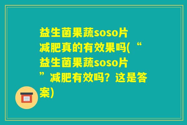 益生菌果蔬soso片减肥真的有效果吗(“益生菌果蔬soso片”减肥有效吗？这是答案)