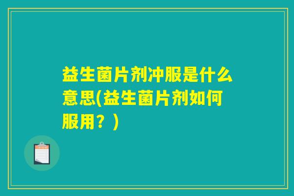 益生菌片剂冲服是什么意思(益生菌片剂如何服用？)