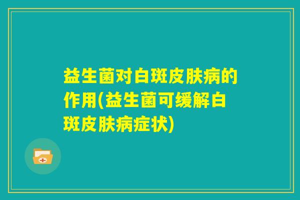 益生菌对白斑皮肤病的作用(益生菌可缓解白斑皮肤病症状)