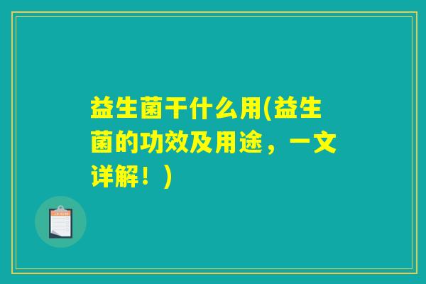 益生菌干什么用(益生菌的功效及用途，一文详解！)