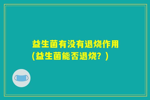 益生菌有没有退烧作用(益生菌能否退烧？)
