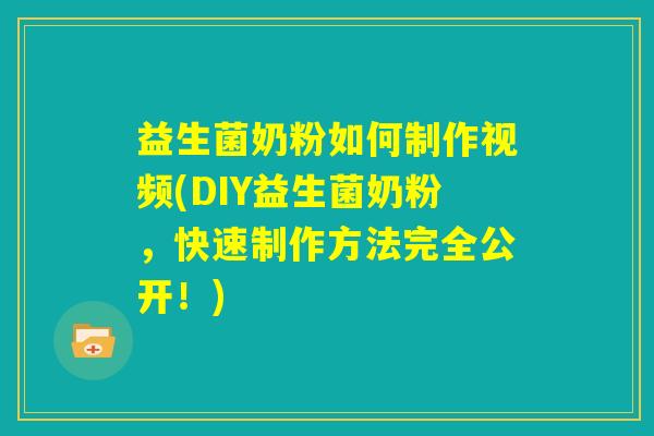 益生菌奶粉如何制作视频(DIY益生菌奶粉，快速制作方法完全公开！)