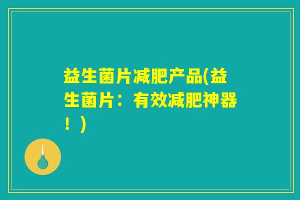 益生菌片减肥产品(益生菌片：有效减肥神器！)
