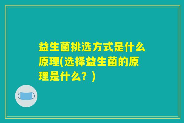 益生菌挑选方式是什么原理(选择益生菌的原理是什么？)