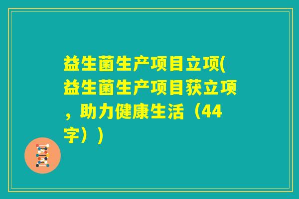 益生菌生产项目立项(益生菌生产项目获立项，助力健康生活（44字）)