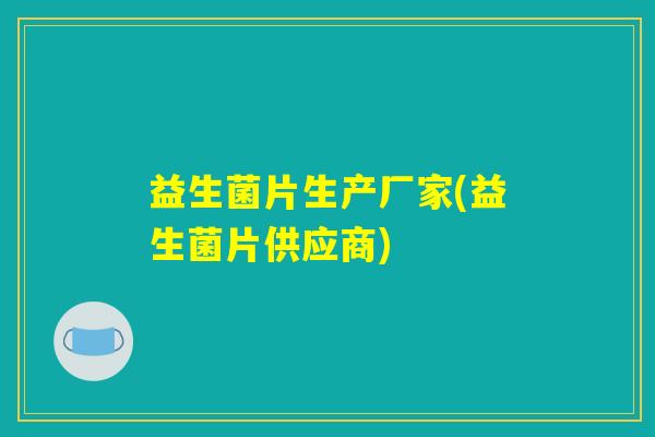 益生菌片生产厂家(益生菌片供应商)