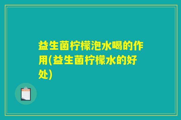 益生菌柠檬泡水喝的作用(益生菌柠檬水的好处)