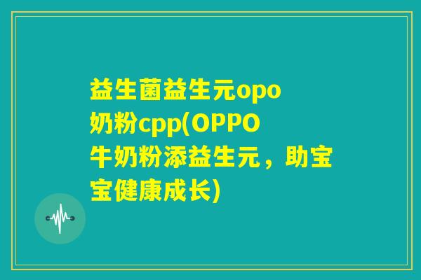 益生菌益生元opo 奶粉cpp(OPPO牛奶粉添益生元，助宝宝健康成长)