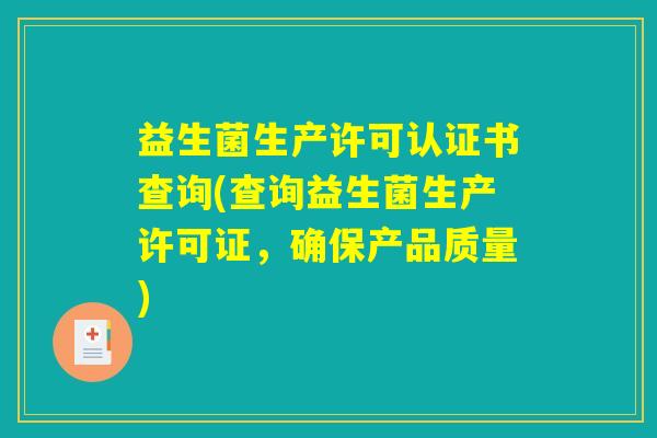 益生菌生产许可认证书查询(查询益生菌生产许可证，确保产品质量)