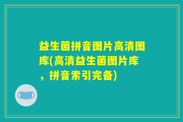 益生菌拼音图片高清图库(高清益生菌图片库，拼音索引完备)